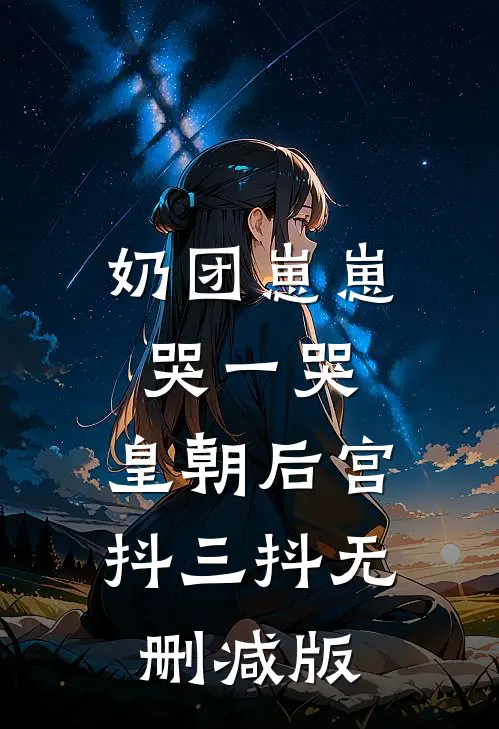 奶团崽崽哭一哭，皇朝后宫抖三抖无删减版