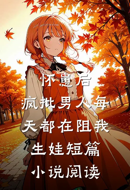 怀崽后，疯批男人每天都在阻我生娃短篇小说阅读