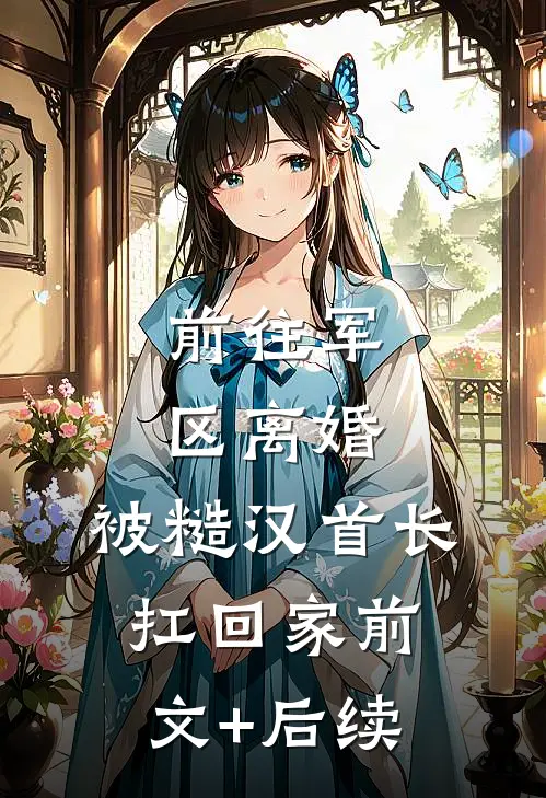 前往军区离婚，被糙汉首长扛回家前文+后续