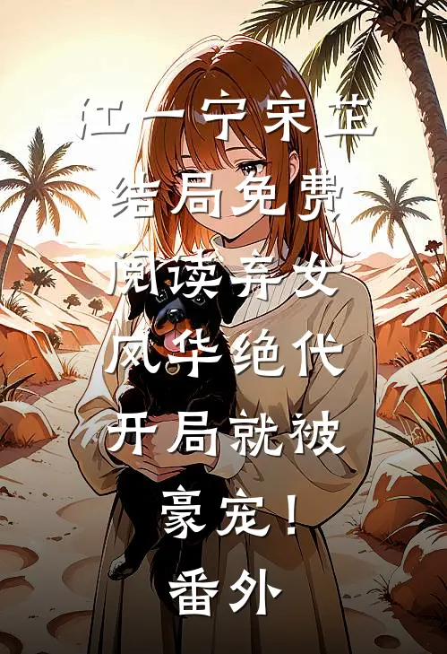 江一宁宋芷结局免费阅读弃女风华绝代，开局就被豪宠！番外