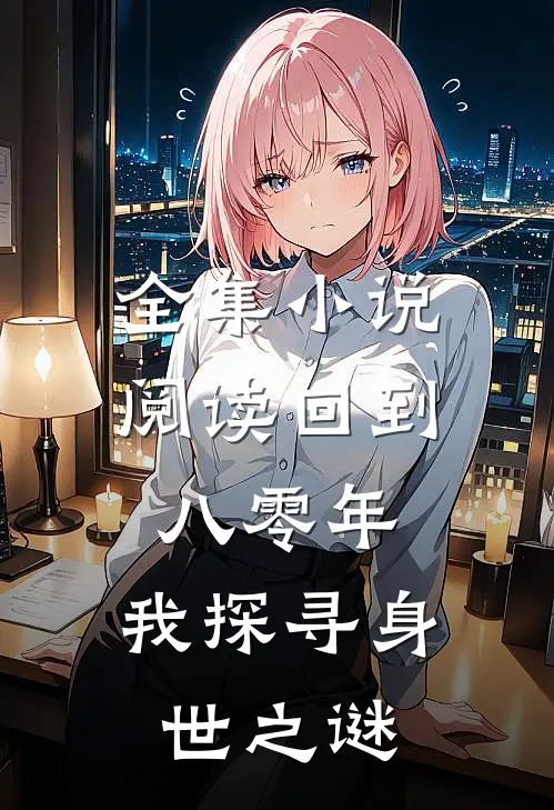全集小说阅读回到八零年，我探寻身世之谜