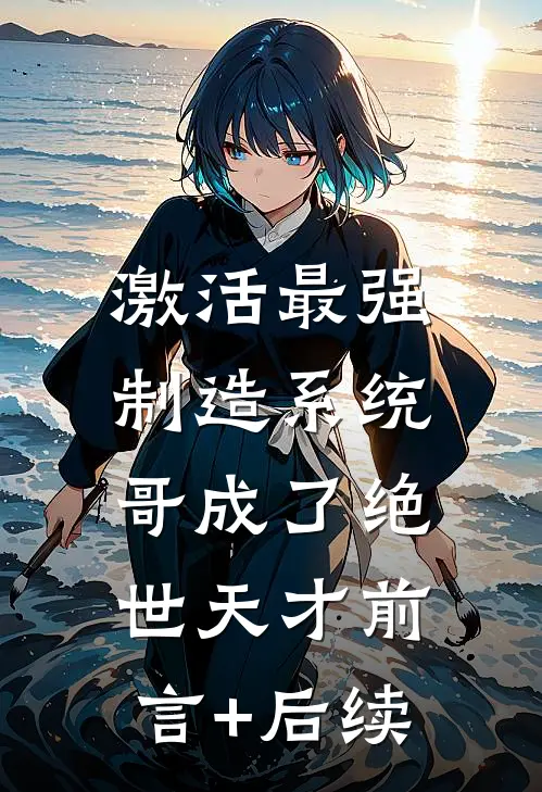 激活最强制造系统，哥成了绝世天才前言+后续