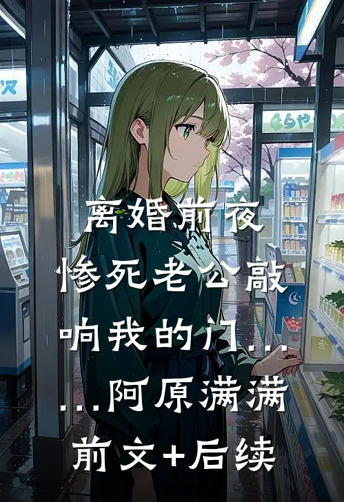 离婚前夜，惨死老公敲响我的门……阿原满满前文+后续