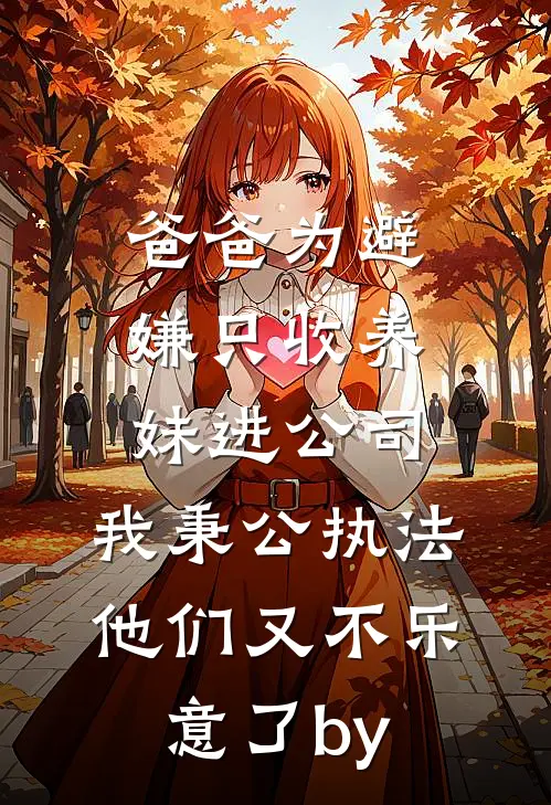 爸爸为避嫌只收养妹进公司，我秉公执法他们又不乐意了by