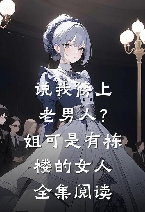 说我傍上老男人？姐可是有栋楼的女人全集阅读