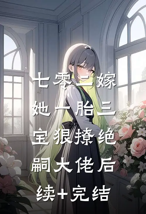 七零二嫁，她一胎三宝狠撩绝嗣大佬后续+完结