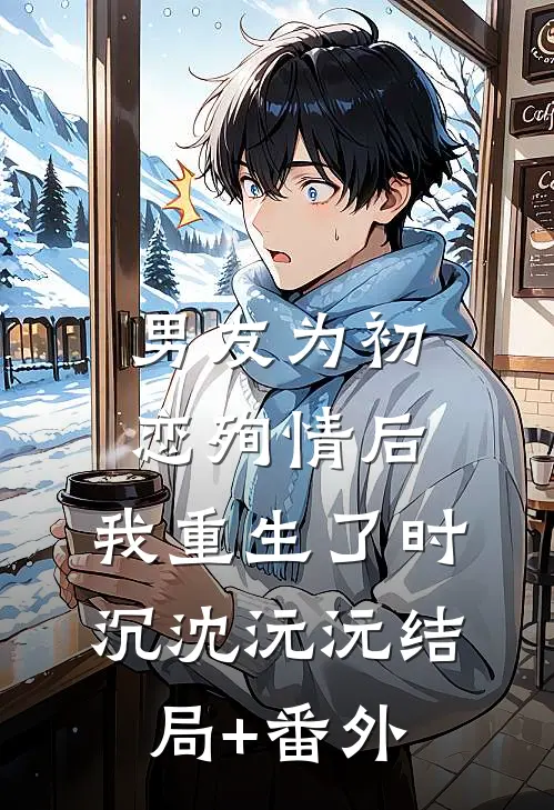 男友为初恋殉情后，我重生了时沉沈沅沅结局+番外