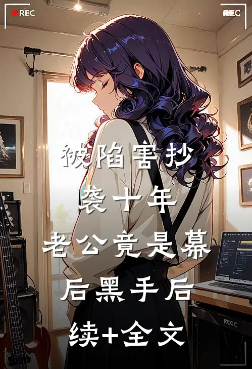 被陷害抄袭十年，老公竟是幕后黑手后续+全文