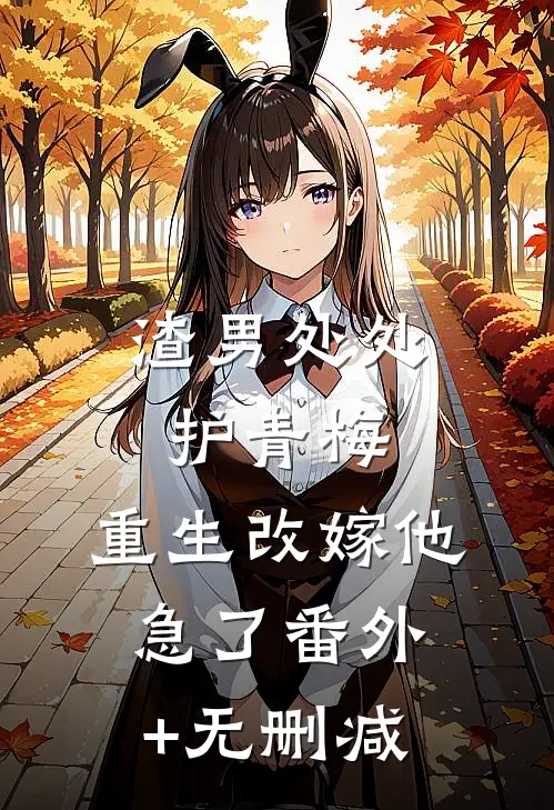 渣男处处护青梅，重生改嫁他急了番外+无删减