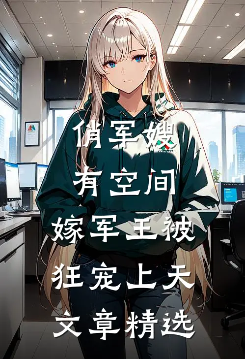 俏军嫂有空间，嫁军王被狂宠上天文章精选
