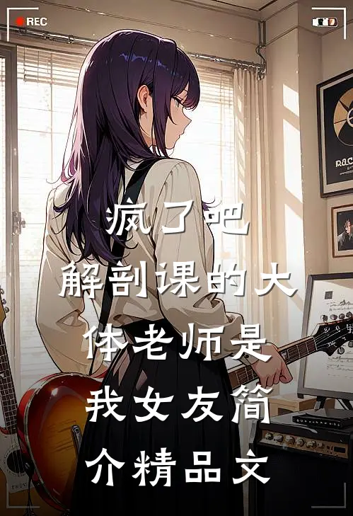 疯了吧,解剖课的大体老师是我女友简介精品文