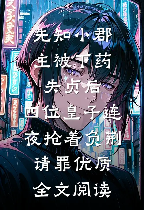 先知小郡主被下药失贞后，四位皇子连夜抢着负荆请罪优质全文阅读