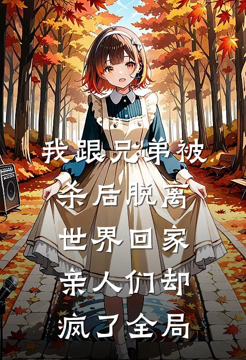 我跟兄弟被杀后脱离世界回家，亲人们却疯了全局