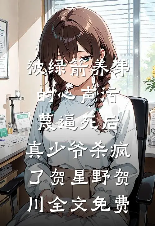 被绿箭养弟的心声污蔑逼死后，真少爷杀疯了贺星野贺川全文免费