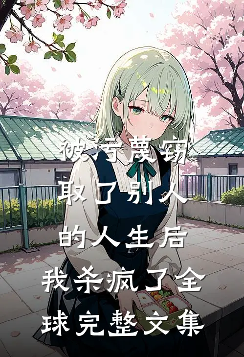 被污蔑窃取了别人的人生后，我杀疯了全球完整文集