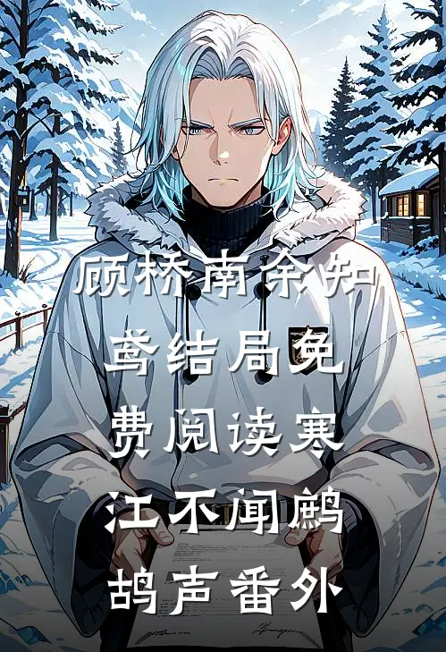 顾桥南余知鸢结局免费阅读寒江不闻鹧鸪声番外
