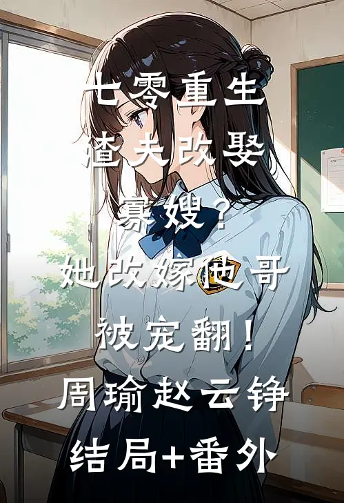 七零重生渣夫改娶寡嫂？她改嫁他哥被宠翻！周瑜赵云铮结局+番外