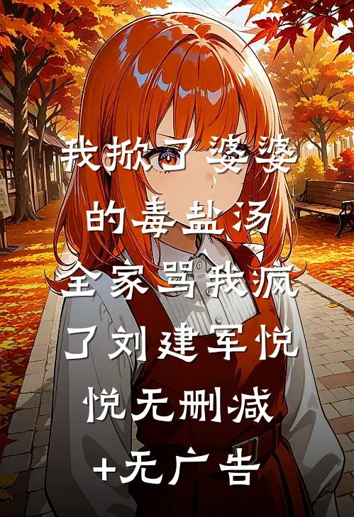 我掀了婆婆的毒盐汤，全家骂我疯了刘建军悦悦无删减+无广告