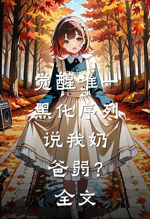 觉醒唯一黑化序列，说我奶爸弱？全文