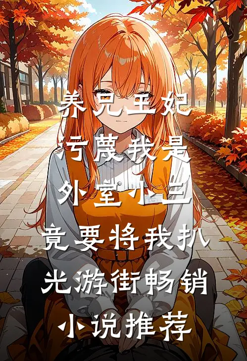 养兄王妃污蔑我是外室小三，竟要将我扒光游街畅销小说推荐