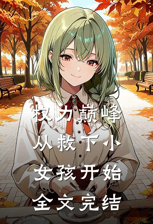 权力巅峰：从救下小女孩开始全文完结