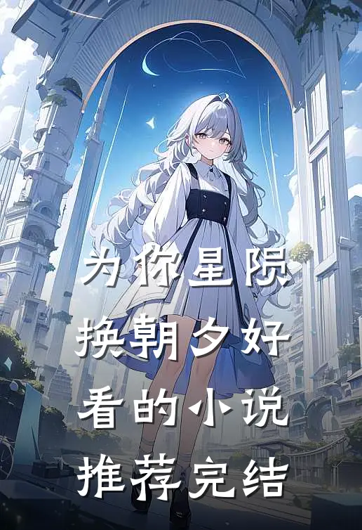 为你星陨换朝夕好看的小说推荐完结