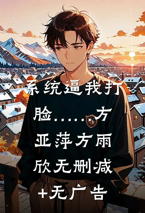 系统逼我打脸……方亚萍方雨欣无删减+无广告