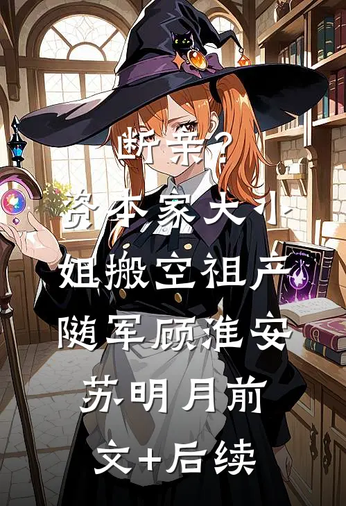 断亲？资本家大小姐搬空祖产随军顾淮安苏明月前文+后续