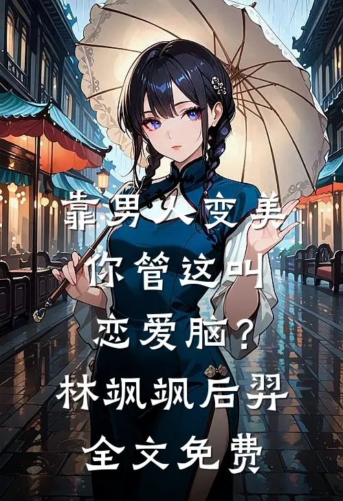 靠男人变美，你管这叫恋爱脑？林飒飒后羿全文免费