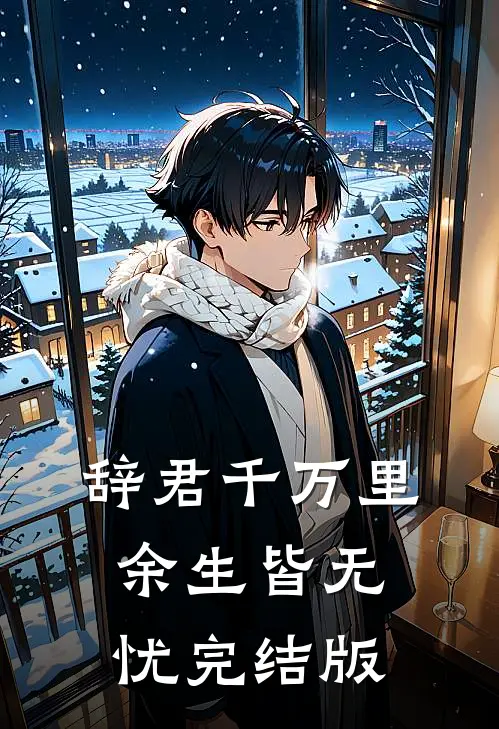 辞君千万里，余生皆无忧完结版