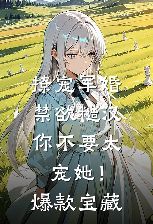 撩宠军婚，禁欲糙汉你不要太宠她！爆款宝藏