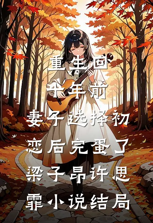 重生回十年前，妻子选择初恋后完蛋了梁子昂许思霏小说结局