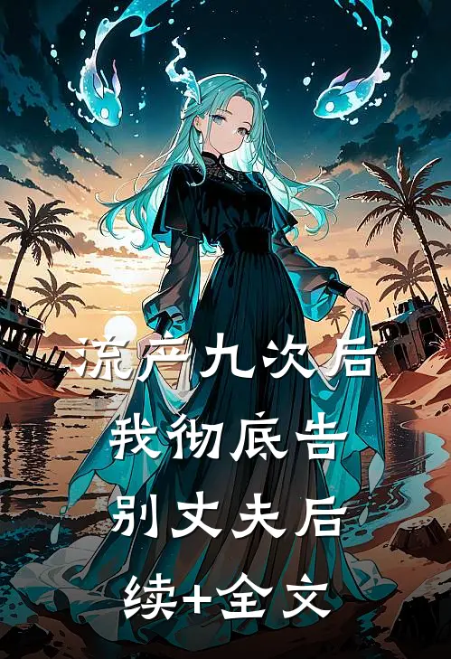 流产九次后，我彻底告别丈夫后续+全文