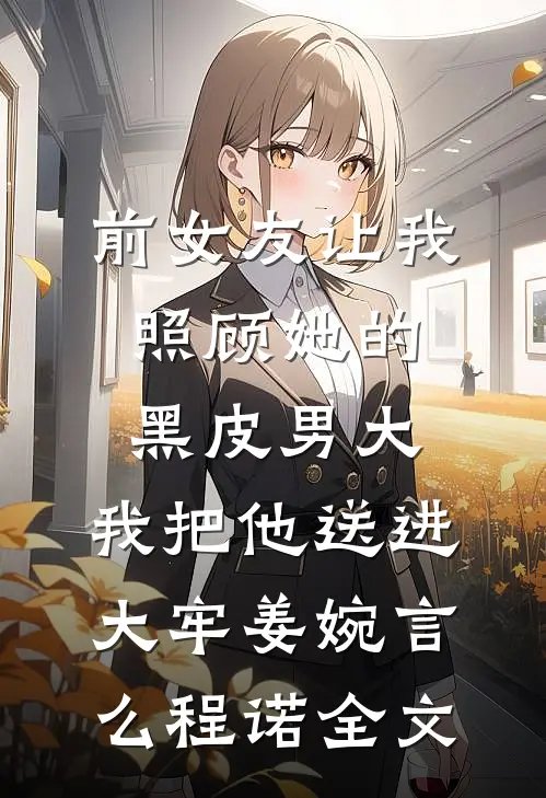 前女友让我照顾她的黑皮男大，我把他送进大牢姜婉言么程诺全文