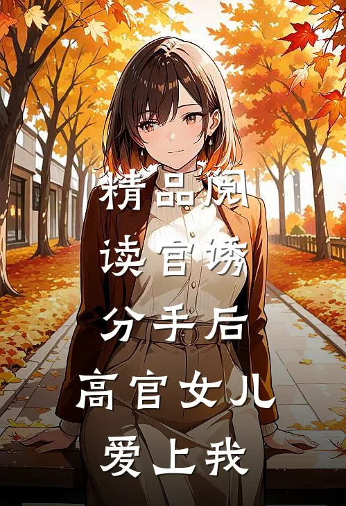 精品阅读官诱：分手后，高官女儿爱上我