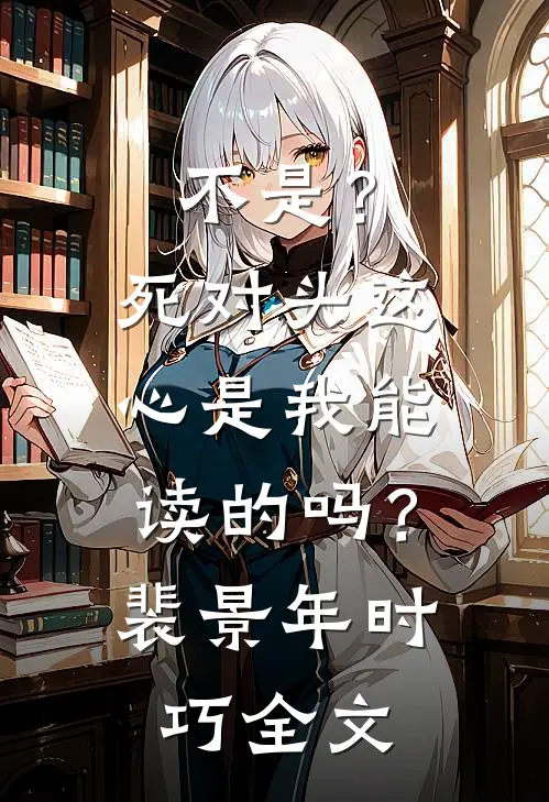 不是？死对头这心是我能读的吗？裴景年时巧全文