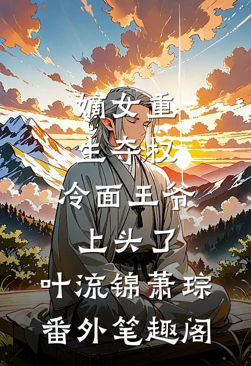 嫡女重生夺权，冷面王爷上头了：叶流锦萧琮番外笔趣阁