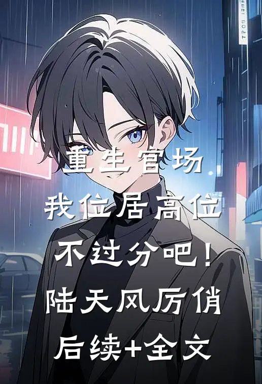 重生官场：我位居高位不过分吧！陆天风厉俏后续+全文