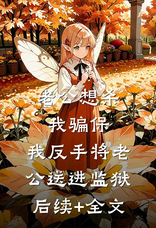老公想杀我骗保，我反手将老公送进监狱后续+全文