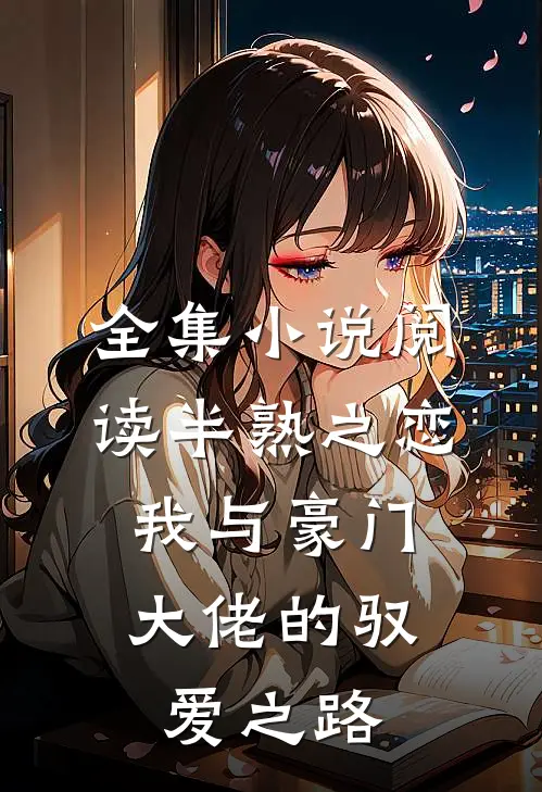 全集小说阅读半熟之恋：我与豪门大佬的驭爱之路