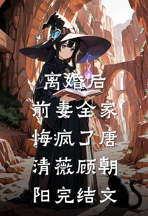 离婚后，前妻全家悔疯了唐清薇顾朝阳完结文