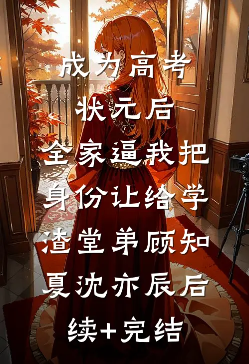 成为高考状元后，全家逼我把身份让给学渣堂弟顾知夏沈亦辰后续+完结