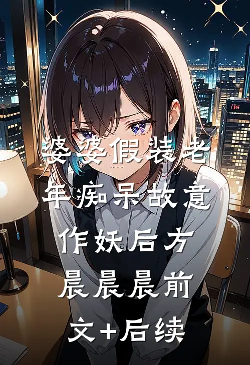 婆婆假装老年痴呆故意作妖后方晨晨晨前文+后续