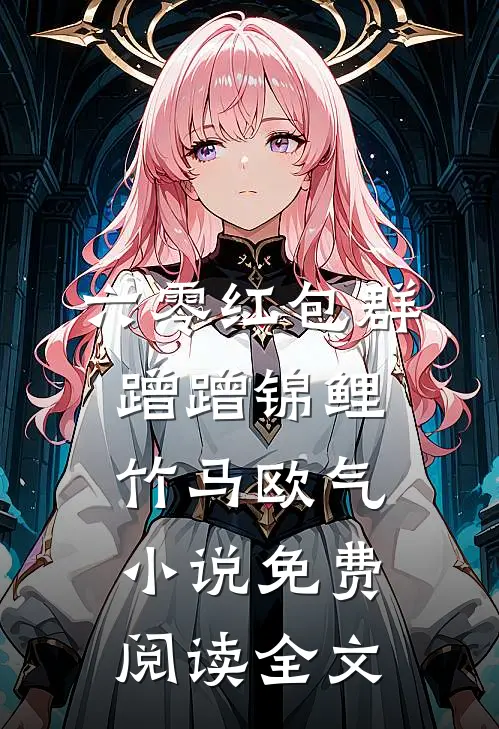 六零红包群，蹭蹭锦鲤竹马欧气小说免费阅读全文