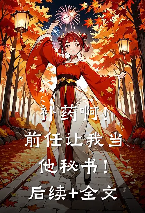 补药啊！前任让我当他秘书！后续+全文