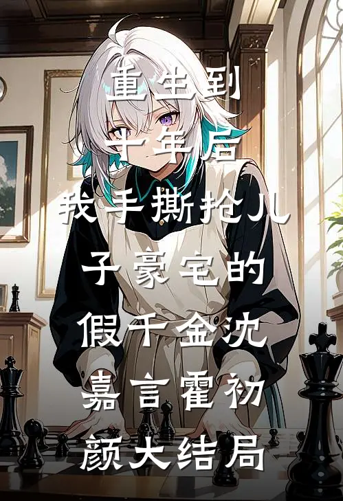 重生到十年后，我手撕抢儿子豪宅的假千金沈嘉言霍初颜大结局