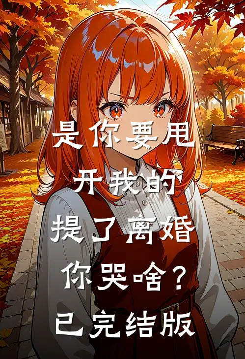 是你要甩开我的，提了离婚你哭啥？已完结版
