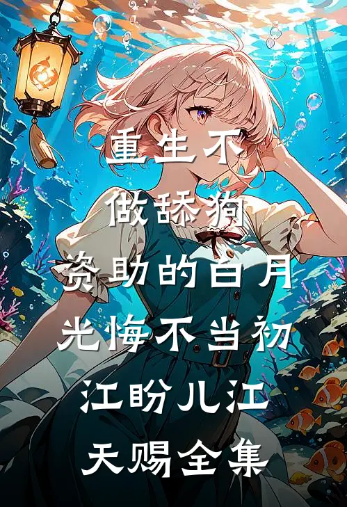 重生不做舔狗，资助的白月光悔不当初江盼儿江天赐全集