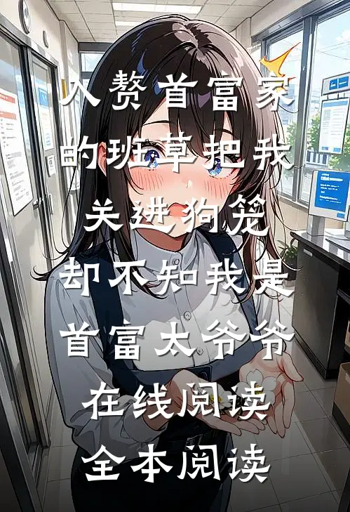 入赘首富家的班草把我关进狗笼，却不知我是首富太爷爷在线阅读全本阅读