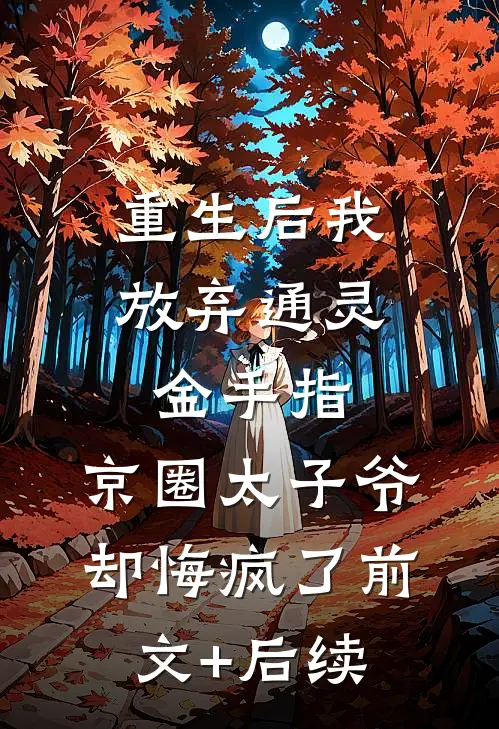 重生后我放弃通灵金手指，京圈太子爷却悔疯了前文+后续